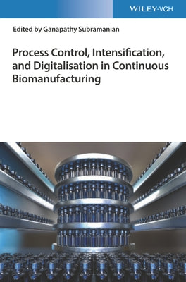 Process Control, Intensification, and Digitalisation in Continuous Biomanufacturing by Subramanian, Ganapathy