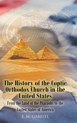 The History of the Coptic Orthodox Church in the United States: From the Land of the Pharaohs to the United States of America by Gabriel, E. M.