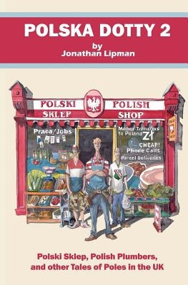 Polska Dotty 2: Polski Sklep, Polish Plumbers, and Other Tales of Poles in the UK by Lipman, Jonathan