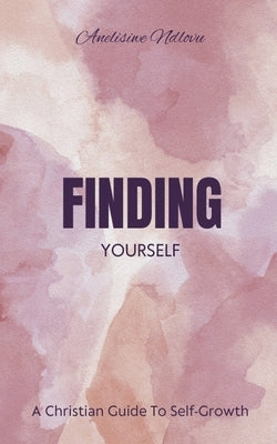 Finding Yourself A Christian Guide To Self- Growth by Ndlovu, Anelisiwe