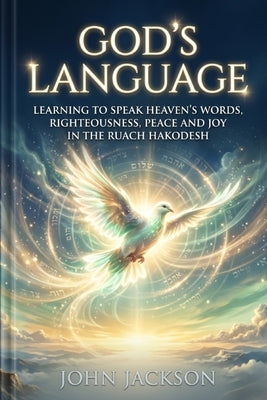 God's Language: Learning to Speak Heaven's Words by Jackson, John