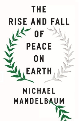 The Rise and Fall of Peace on Earth by Mandelbaum, Michael