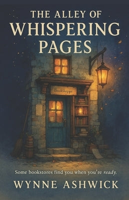 The Alley of Whispering Pages: Some Bookstores Find You When You're Ready by Ashwick, Wynne