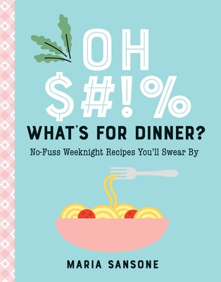 Oh $#*%, What's for Dinner?: No-Fuss Weeknight Recipes You'll Swear by by Sansone, Maria