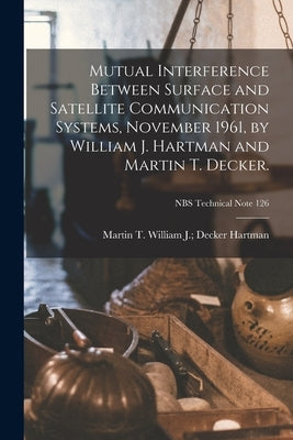 Mutual Interference Between Surface and Satellite Communication Systems, November 1961, by William J. Hartman and Martin T. Decker.; NBS Technical Not by Hartman, William J. Decker Martin T.