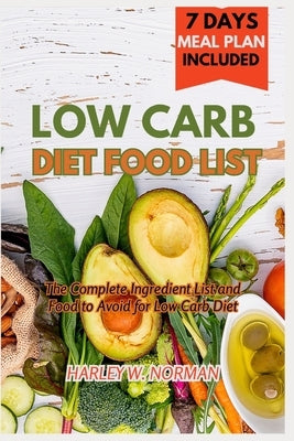 Low Carb Diet Food List: The Complete Ingredient list and Food to Avoid for Low Carb Diet by Norman, Harley W.