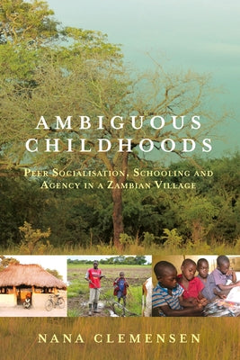Ambiguous Childhoods: Peer Socialisation, Schooling and Agency in a Zambian Village by Clemensen, Nana