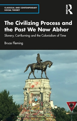 The Civilizing Process and the Past We Now Abhor: Slavery, Cat-Burning, and the Colonialism of Time by Fleming, Bruce