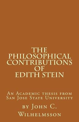 The Philosophical Contributions of Edith Stein: An Academic Thesis from San Jose State University by Wilhelmsson, John C.