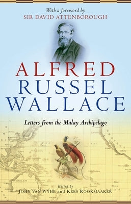 Alfred Russel Wallace: Letters from the Malay Archipelago by Van Wyhe, John