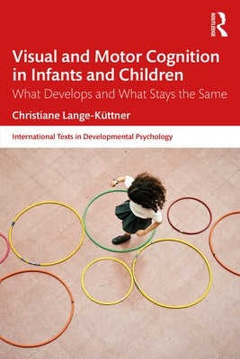 Visual and Motor Cognition in Infants and Children: What Develops and What Stays the Same by Lange-Küttner, Christiane