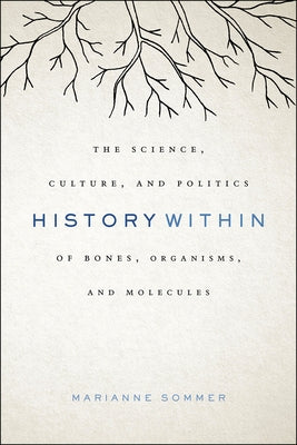 History Within: The Science, Culture, and Politics of Bones, Organisms, and Molecules by Sommer, Marianne
