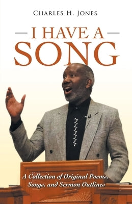 I Have a Song: A Collection of Original Poems, Songs, and Sermon Outlines by Jones, Charles H.