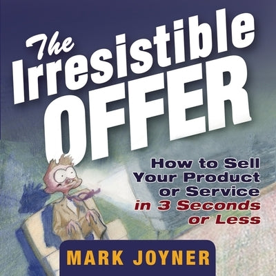 The Irresistible Offer: How to Sell Your Product or Service in 3 Seconds or Less by Joyner, Mark