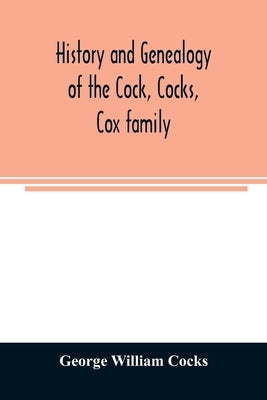 History and genealogy of the Cock, Cocks, Cox family, descended from James and Sarah Cock, of Killingworth upon Matinecock, in the township of Oyster by William Cocks, George