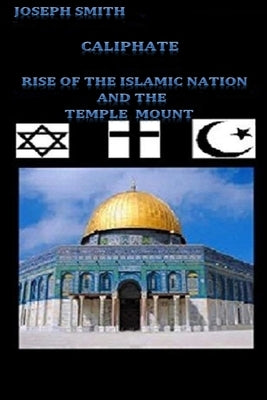 Caliphate: Rise of the Islamic Nation and the Temple Mount by Smith, Joseph