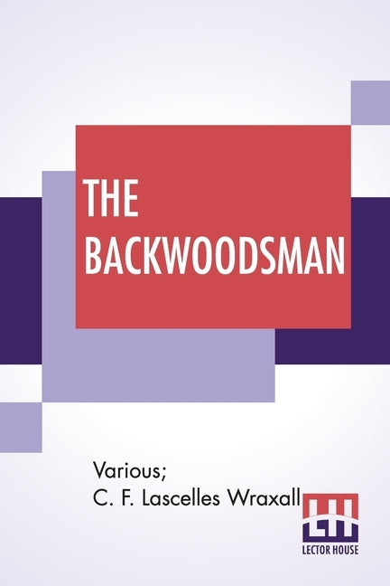 The Backwoodsman: Or, Life On The Indian Frontier Edited By Sir C. F. Lascelles Wraxall by Various