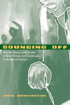 Sounding Off: Rhythm, Music, and Identity in West African and Caribbean Francophone Novels by Huntington, Julie
