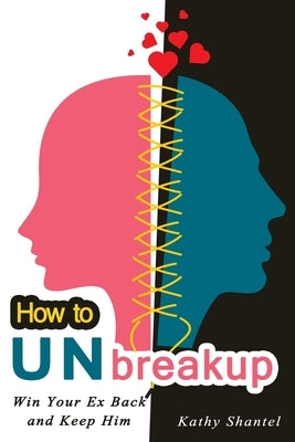 How to Unbreakup: Win Your Ex Back and Keep Him by Shantel, Kathy