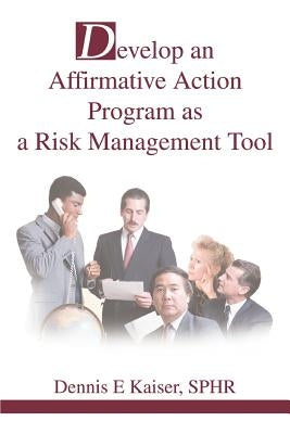 Develop an Affirmative Action Program as a Risk Management Tool by Kaiser Sphr, Dennis E.