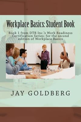 Workplace Basics: Student Book: Book 1 from DTR Inc.'s Work Readiness Certification Series; for the second edition of Workplace Basics by Goldberg, Jay