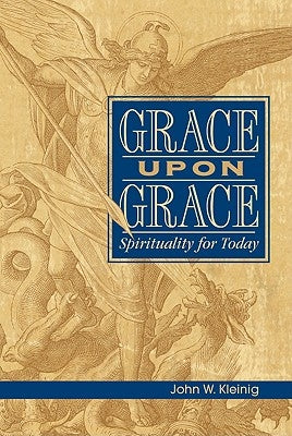 Grace Upon Grace: Spirituality for Today: Spirituality for Today by Kleinig, John W.