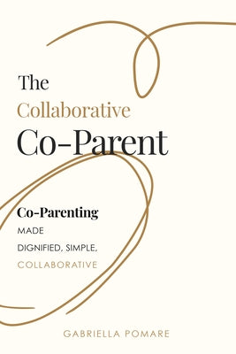 The Collaborative Co Parent: Co-Parenting Made Dignified, Simple, Collaborative by Pomare, Gabriella