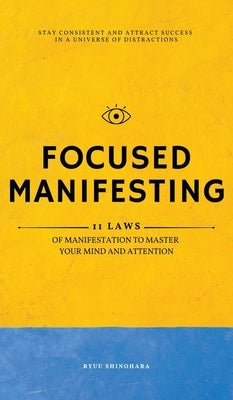 Focused Manifesting: 11 Laws of Manifestation to Master Your Mind and Attention - Stay Consistent and Attract Success in a Universe of Dist by Shinohara, Ryuu
