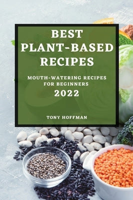 Best Plant Based Recipes 2022: Mouth-Watering Recipes for Beginners by Hoffman, Tony