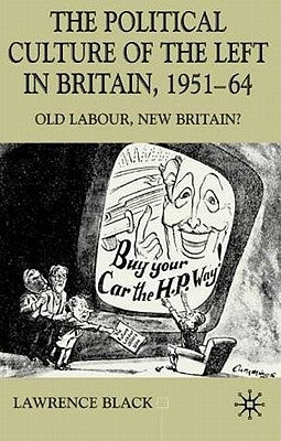 The Political Culture of the Left in Affluent Britain, 19 51-64: The Political Culture of the Left in 'Affluent' Britain, 1951-64 by Black, L.