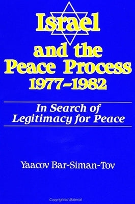 Israel and the Peace Process 1977-1982: In Search of Legitimacy for Peace by Bar-Siman-Tov, Yaacov