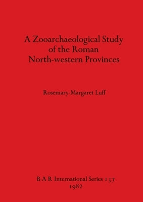 A Zooarchaeological Study of the Roman North-western Provinces by Luff, Rosemary-Margaret