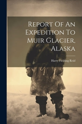 Report Of An Expedition To Muir Glacier, Alaska by Reid, Harry Fielding 1859- [From Old