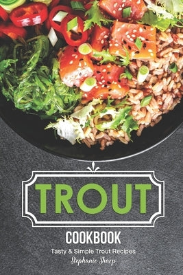 Trout Cookbook: Tasty & Simple Trout Recipes by Sharp, Stephanie