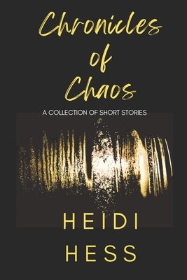 Chronicles of Chaos: A Collection of Short Stories by Hess, Heidi