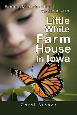 Little White Farm House in Iowa: Precious Memories Book1, the First 10 Years by Brands, Carol