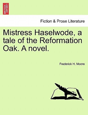 Mistress Haselwode, a Tale of the Reformation Oak. a Novel. by Moore, Frederick H.