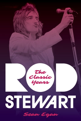 Rod Stewart: The Classic Years by Egan, Sean