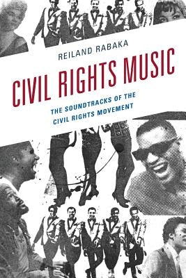 Civil Rights Music: The Soundtracks of the Civil Rights Movement by Rabaka, Reiland