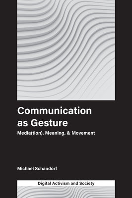 Communication as Gesture: Media(tion), Meaning, & Movement by Schandorf, Michael