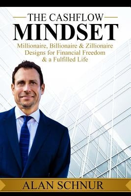 The Cashflow Mindset: Millionaire, Billionaire, & Zillionaire Designs for Financial Freedom & a Fulfilled Life by Schnur, Alan