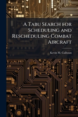 A Tabu Search for Scheduling and Rescheduling Combat Aircraft by Calhoun, Kevin M.