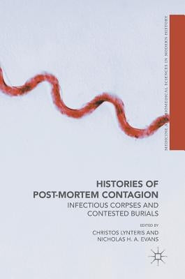 Histories of Post-Mortem Contagion: Infectious Corpses and Contested Burials by Lynteris, Christos