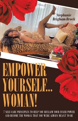 Empower Yourself... Woman!: 7 Self-Care Principles to Help You Reclaim Your Inner Power and Become the Woman You Were Always Meant to Be by Brigham-Brock, Stephanie Clorinda
