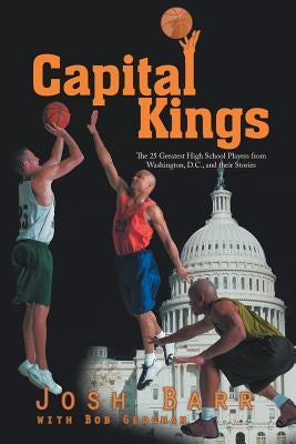 Capital Kings: The 25 Greatest High School Players from Washington, D.C., and their Stories by Barr, Josh