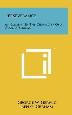 Perseverance: An Element in the Character of a Good American by Gerwig, George W.
