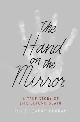 The Hand on the Mirror: A True Story of Life Beyond Death by Heaphy Durham, Janis