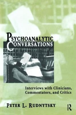 Psychoanalytic Conversations: Interviews with Clinicians, Commentators, and Critics by Rudnytsky, Peter L.