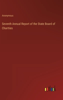 Seventh Annual Report of the State Board of Charities by Anonymous