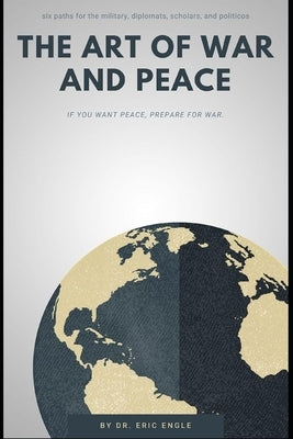The Art of War and Peace: Six Key Frameworks for Soldiers, Diplomats, & Global Leaders by Engle, Eric
